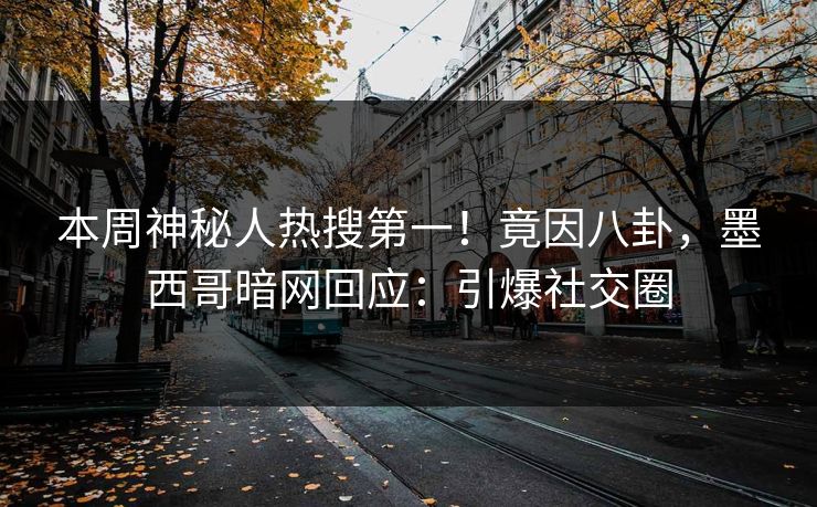 本周神秘人热搜第一！竟因八卦，墨西哥暗网回应：引爆社交圈
