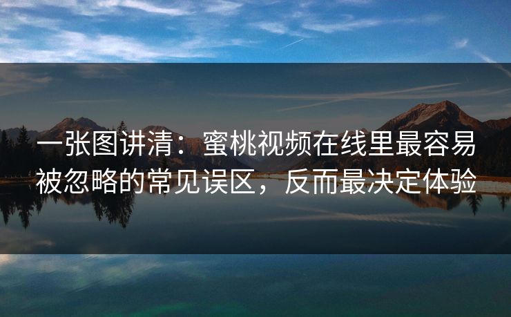 一张图讲清：蜜桃视频在线里最容易被忽略的常见误区，反而最决定体验